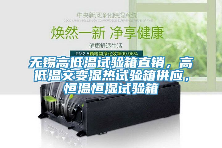 無錫高低溫試驗箱直銷，高低溫交變濕熱試驗箱供應(yīng)，恒溫恒濕試驗箱