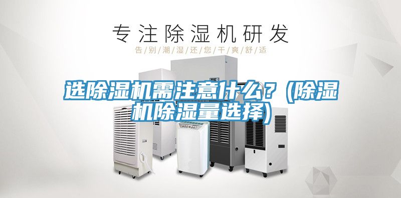 選除濕機(jī)需注意什么？(除濕機(jī)除濕量選擇)