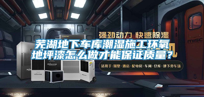 蕪湖地下車庫潮濕施工環(huán)氧地坪漆怎么做才能保證質量？