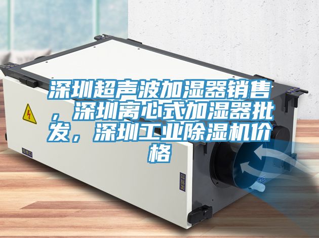 深圳超聲波加濕器銷售，深圳離心式加濕器批發(fā)，深圳工業(yè)除濕機(jī)價(jià)格