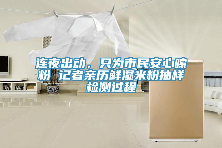 連夜出動，只為市民安心嗦粉 記者親歷鮮濕米粉抽樣檢測過程