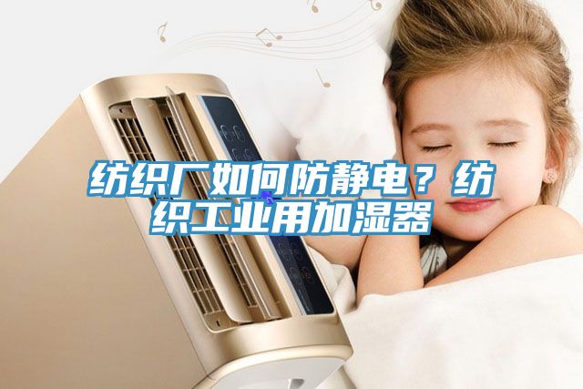 紡織廠如何防靜電？紡織工業(yè)用加濕器