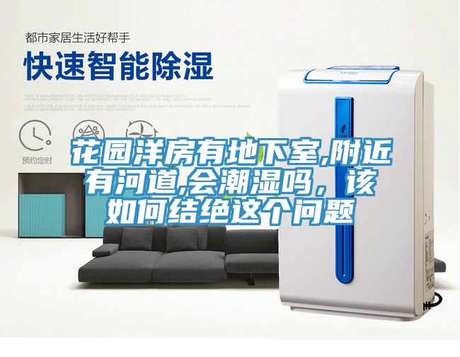 花園洋房有地下室,附近有河道,會潮濕嗎，該如何結絕這個問題