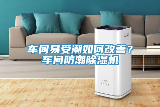 車(chē)間易受潮如何改善？車(chē)間防潮除濕機(jī)