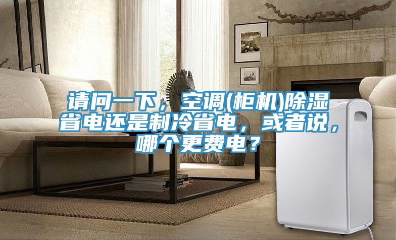 請問一下，空調(diào)(柜機(jī))除濕省電還是制冷省電，或者說，哪個更費(fèi)電？