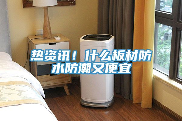 熱資訊！什么板材防水防潮又便宜
