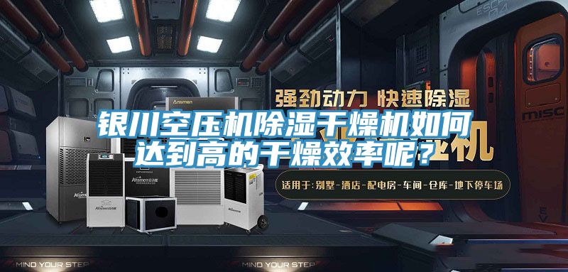 銀川空壓機(jī)除濕干燥機(jī)如何達(dá)到高的干燥效率呢？