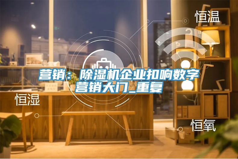 營銷：除濕機企業(yè)扣響數字營銷大門_重復