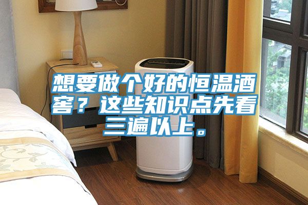 想要做個好的恒溫酒窖？這些知識點(diǎn)先看三遍以上。
