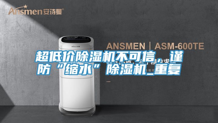 超低價除濕機不可信，謹防“縮水”除濕機_重復(fù)