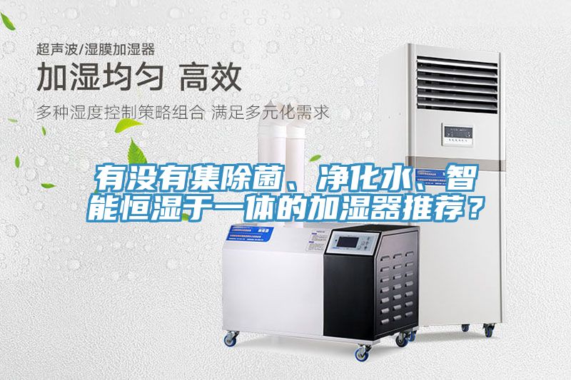 有沒(méi)有集除菌、凈化水、智能恒濕于一體的加濕器推薦？
