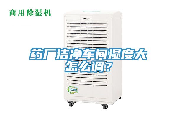 藥廠潔凈車間濕度大怎么調(diào)？