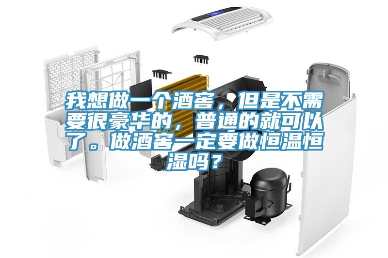 我想做一個酒窖，但是不需要很豪華的，普通的就可以了。做酒窖一定要做恒溫恒濕嗎？
