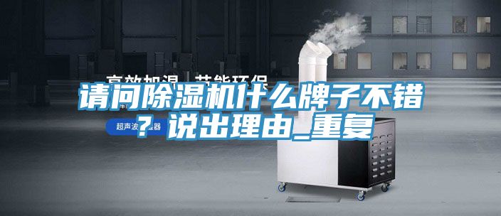 請問除濕機(jī)什么牌子不錯？說出理由_重復(fù)