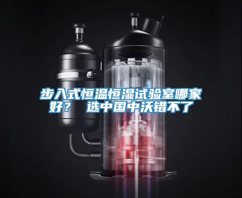 步入式恒溫恒濕試驗(yàn)室哪家好？ 選中國(guó)中沃錯(cuò)不了