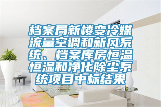 檔案局新樓變冷媒流量空調和新風系統(tǒng)、檔案庫房恒溫恒濕和凈化除塵系統(tǒng)項目中標結果