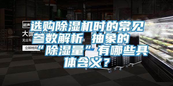 選購(gòu)除濕機(jī)時(shí)的常見參數(shù)解析 抽象的“除濕量”有哪些具體含義？