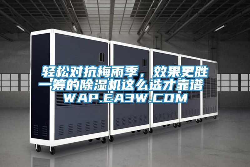 輕松對(duì)抗梅雨季，效果更勝一籌的除濕機(jī)這么選才靠譜 WAP.EA3W.COM