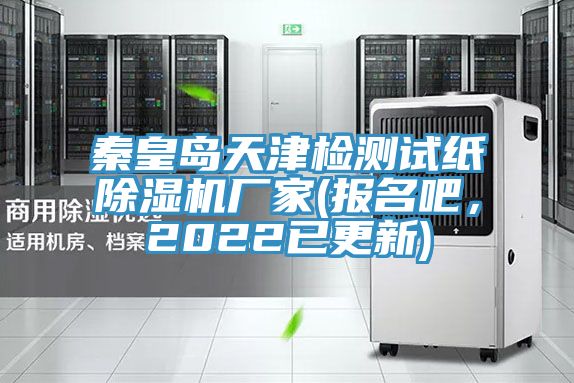 秦皇島天津檢測試紙除濕機(jī)廠家(報名吧，2022已更新)