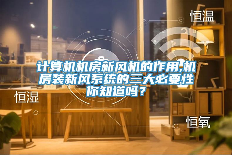 計(jì)算機(jī)機(jī)房新風(fēng)機(jī)的作用,機(jī)房裝新風(fēng)系統(tǒng)的三大必要性你知道嗎？