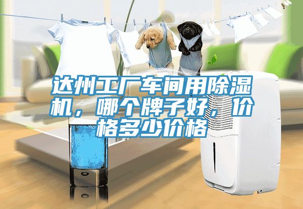 達(dá)州工廠車間用除濕機(jī)，哪個(gè)牌子好，價(jià)格多少價(jià)格