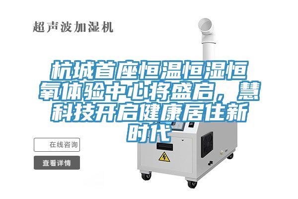 杭城首座恒溫恒濕恒氧體驗(yàn)中心將盛啟，慧科技開啟健康居住新時(shí)代