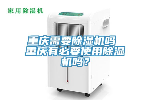 重慶需要除濕機(jī)嗎 重慶有必要使用除濕機(jī)嗎？