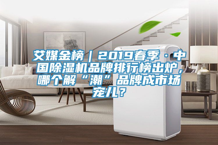 艾媒金榜｜2019春季·中國除濕機品牌排行榜出爐，哪個解“潮”品牌成市場寵兒？