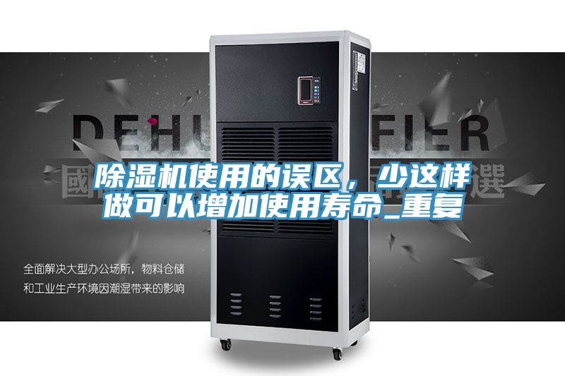 除濕機(jī)使用的誤區(qū)，少這樣做可以增加使用壽命_重復(fù)