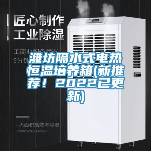 濰坊隔水式電熱恒溫培養(yǎng)箱(新推薦！2022已更新)