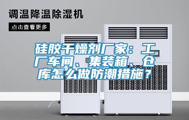 硅膠干燥劑廠家：工廠車間、集裝箱、倉庫怎么做防潮措施？
