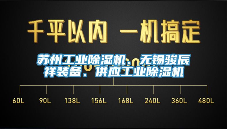 蘇州工業(yè)除濕機、無錫駿辰祥裝備、供應(yīng)工業(yè)除濕機