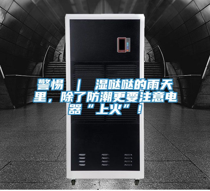 警惕 ｜ 濕噠噠的雨天里，除了防潮更要注意電器“上火”！