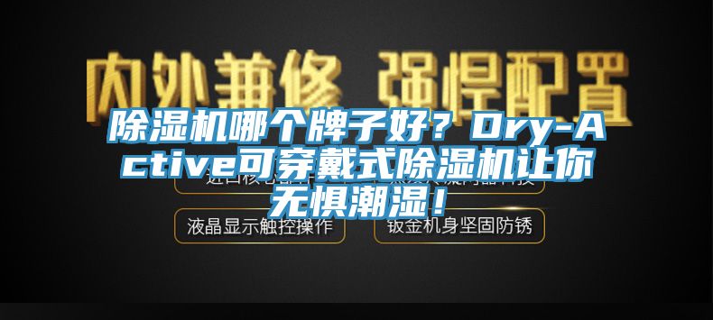 除濕機(jī)哪個(gè)牌子好？Dry-Active可穿戴式除濕機(jī)讓你無(wú)懼潮濕！