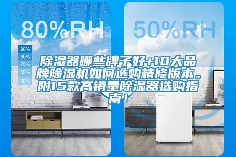 除濕器哪些牌子好+10大品牌除濕機(jī)如何選購(gòu)精修版本。附15款高銷(xiāo)量除濕器選購(gòu)指南！