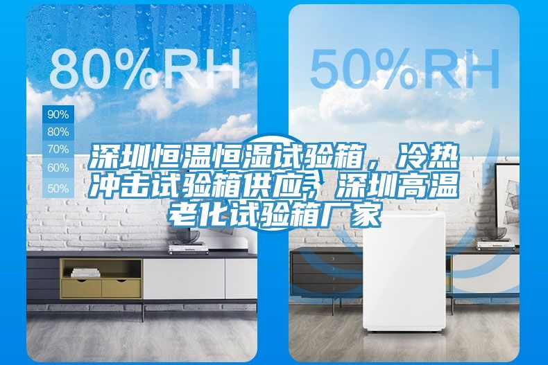 深圳恒溫恒濕試驗(yàn)箱，冷熱沖擊試驗(yàn)箱供應(yīng)，深圳高溫老化試驗(yàn)箱廠家