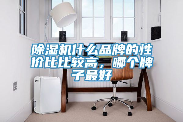 除濕機什么品牌的性價比比較高，哪個牌子最好