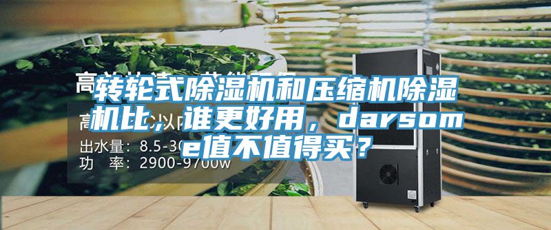 轉(zhuǎn)輪式除濕機和壓縮機除濕機比，誰更好用，darsome值不值得買？