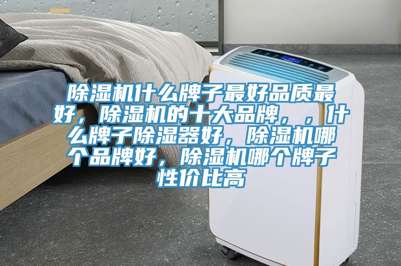 除濕機(jī)什么牌子最好品質(zhì)最好，除濕機(jī)的十大品牌，，什么牌子除濕器好，除濕機(jī)哪個(gè)品牌好，除濕機(jī)哪個(gè)牌子性?xún)r(jià)比高