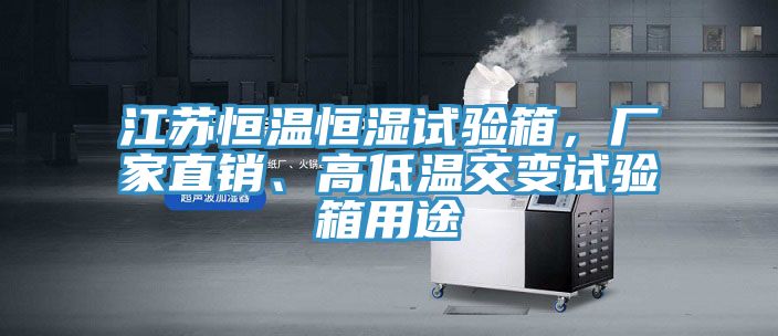 江蘇恒溫恒濕試驗(yàn)箱，廠家直銷、高低溫交變?cè)囼?yàn)箱用途