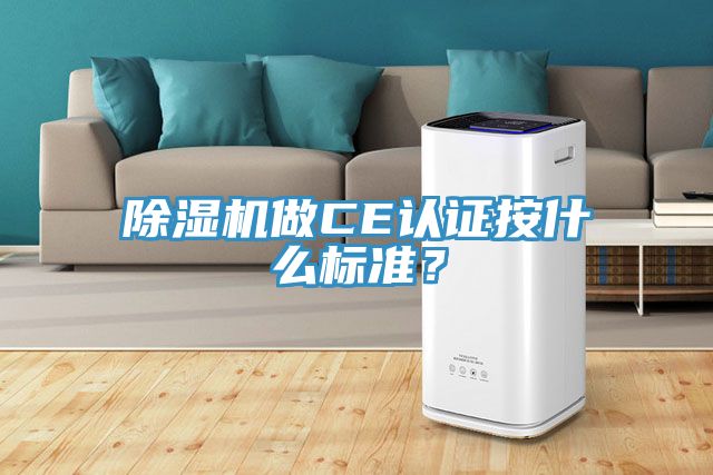 除濕機(jī)做CE認(rèn)證按什么標(biāo)準(zhǔn)？