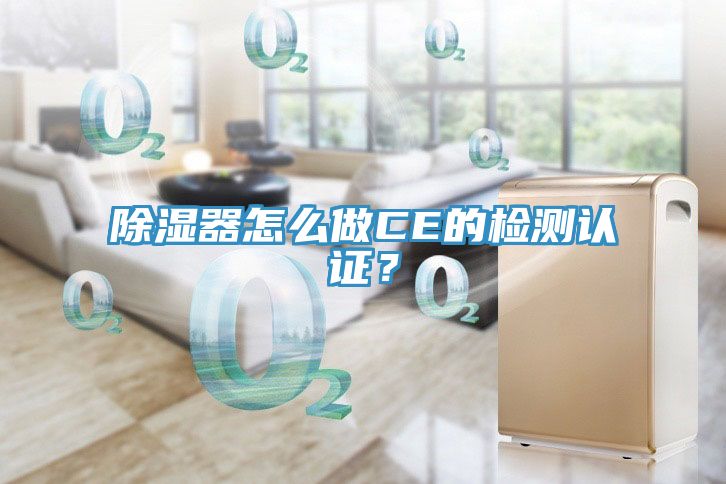 除濕器怎么做CE的檢測(cè)認(rèn)證？