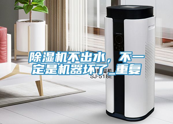 除濕機不出水，不一定是機器壞了_重復(fù)