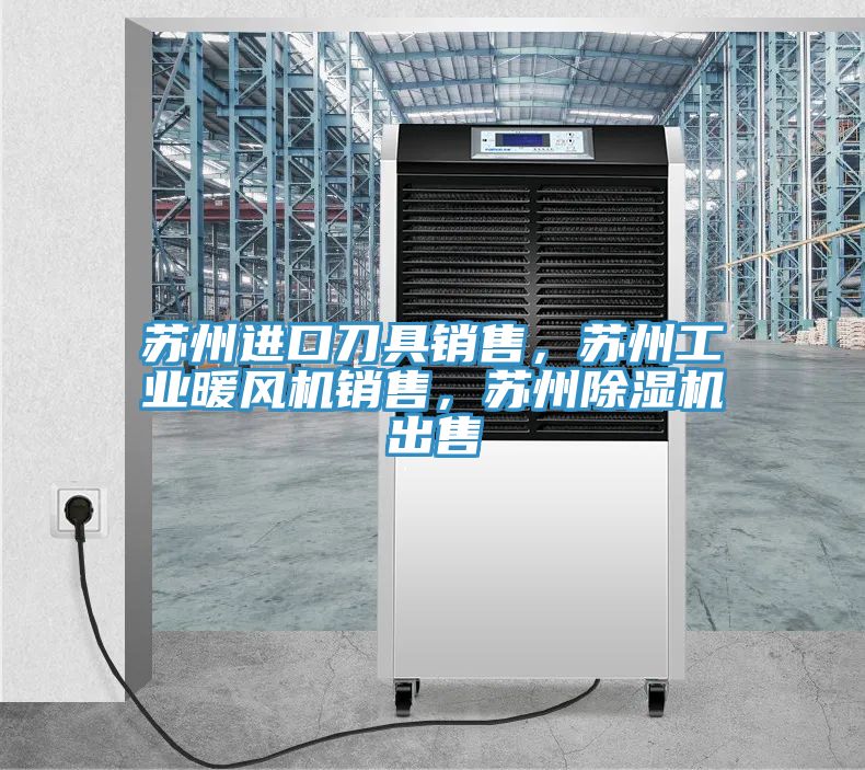 蘇州進(jìn)口刀具銷售，蘇州工業(yè)暖風(fēng)機(jī)銷售，蘇州除濕機(jī)出售