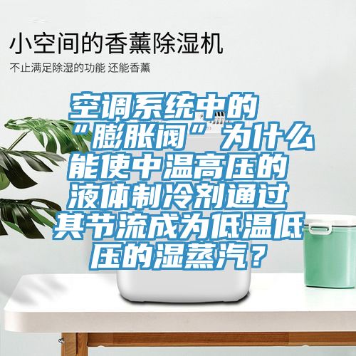 空調(diào)系統(tǒng)中的“膨脹閥”為什么能使中溫高壓的液體制冷劑通過(guò)其節(jié)流成為低溫低壓的濕蒸汽？