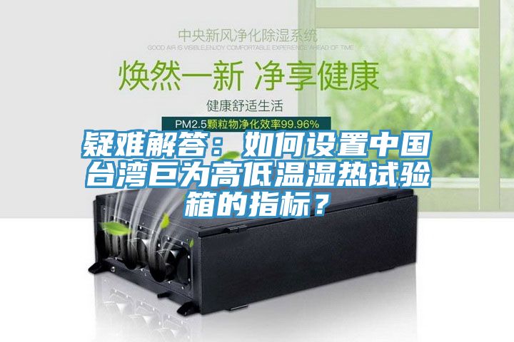 疑難解答：如何設(shè)置中國臺灣巨為高低溫濕熱試驗箱的指標？