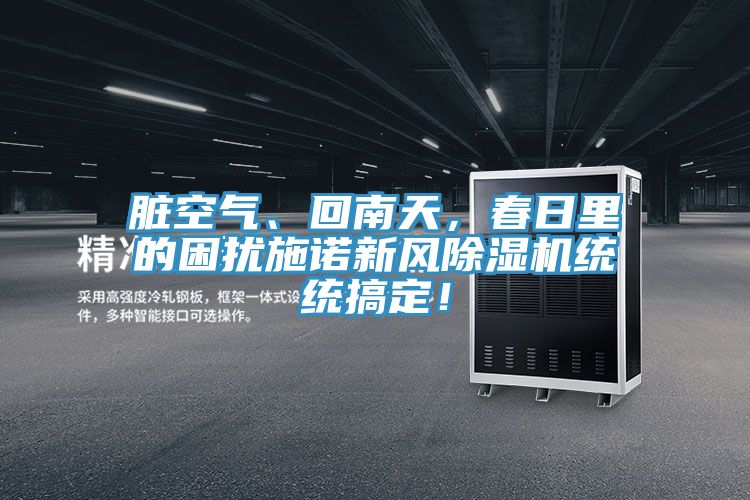 臟空氣、回南天，春日里的困擾施諾新風(fēng)除濕機(jī)統(tǒng)統(tǒng)搞定！