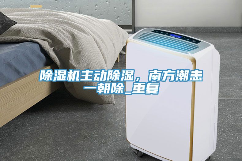 除濕機(jī)主動(dòng)除濕，南方潮患一朝除_重復(fù)