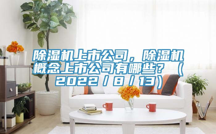 除濕機(jī)上市公司，除濕機(jī)概念上市公司有哪些？（2022／8／13）