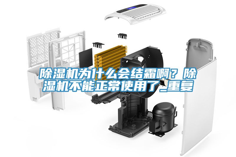 除濕機為什么會結(jié)霜??？除濕機不能正常使用了_重復(fù)